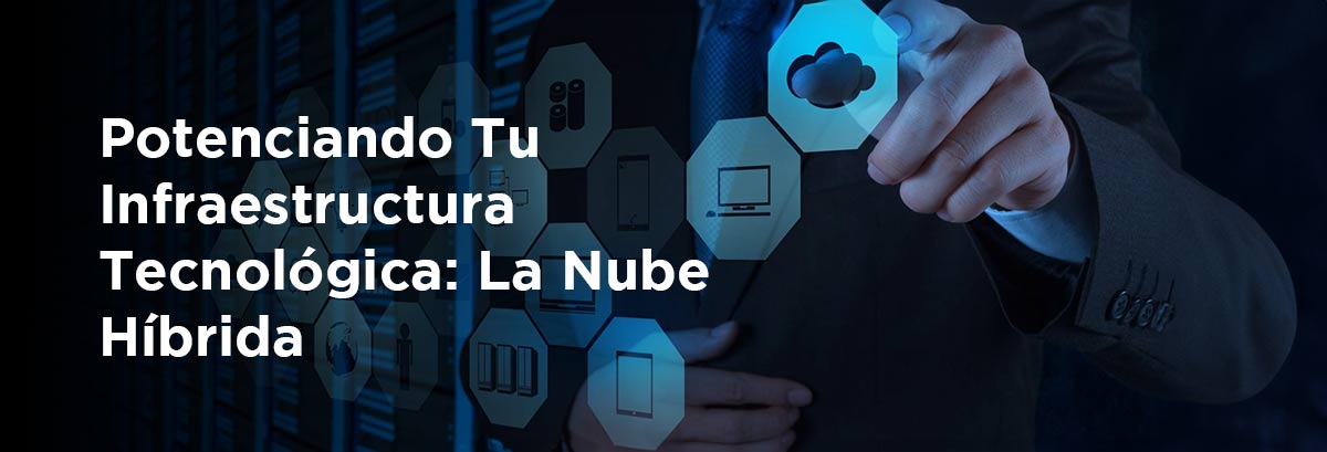 Potenciando Tu Infraestructura Tecnológica: La Nube Híbrida