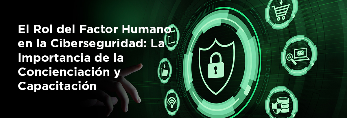 El Rol del Factor Humano en la Ciberseguridad: La Importancia de la Concienciación y Capacitación